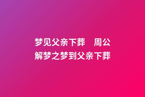 梦见父亲下葬　周公解梦之梦到父亲下葬